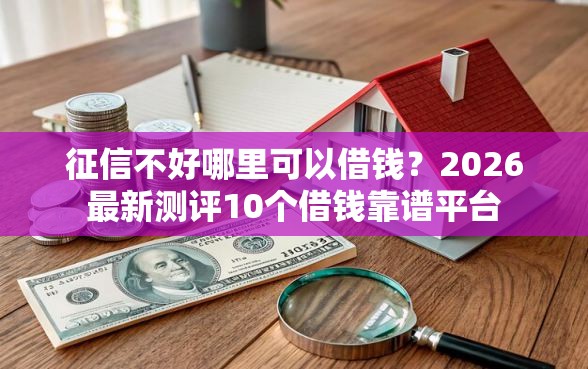 征信不好哪里可以借钱？2026最新测评10个借钱靠谱平台