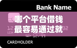 哪个平台借钱最容易通过就选这6个3000元有信用卡就可以贷款的平台
