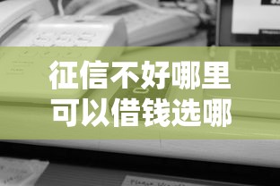 征信不好哪里可以借钱选哪个平台？7个不看征信的借款平台百分百通过推荐