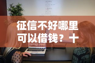 征信不好哪里可以借钱？十个逾期也不怕的正规网络贷款平台排名不分先后