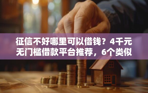 征信不好哪里可以借钱？4千元无门槛借款平台推荐，6个类似你我贷不查征信的贷款平台盘点