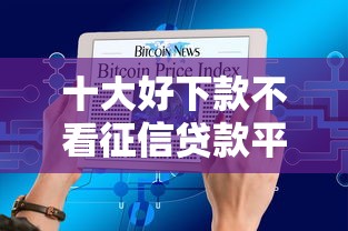 十大好下款不看征信贷款平台盘点，解决急用钱哪里可以快速借到的问题
