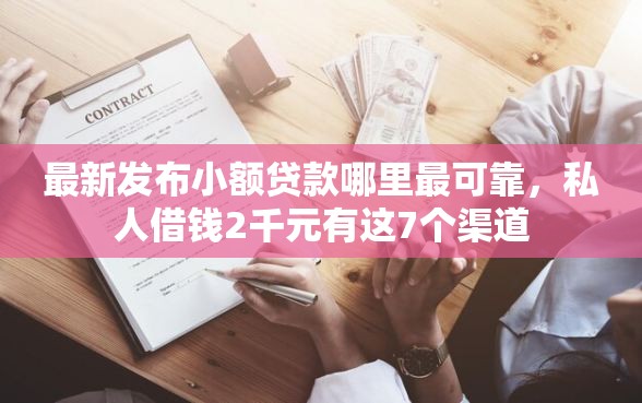 最新发布小额贷款哪里最可靠，私人借钱2千元有这7个渠道
