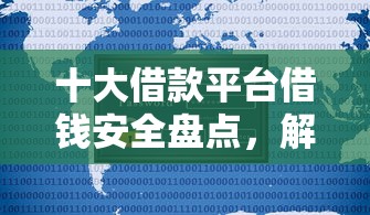 十大借款平台借钱安全盘点，解决正规借款平台有哪些的问题