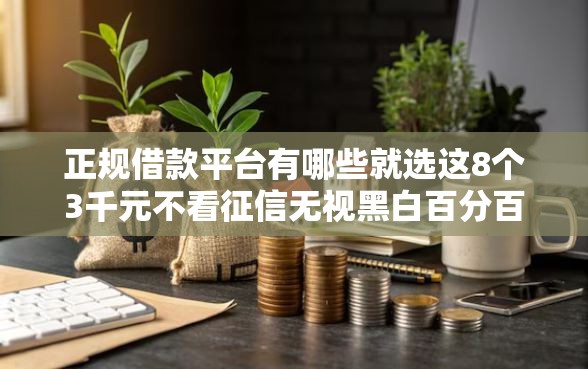 正规借款平台有哪些就选这8个3千元不看征信无视黑白百分百下款网贷平台