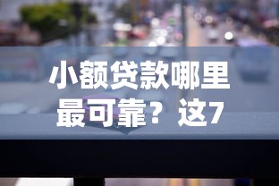 小额贷款哪里最可靠？这7个汽车抵押贷款平台好可以试试