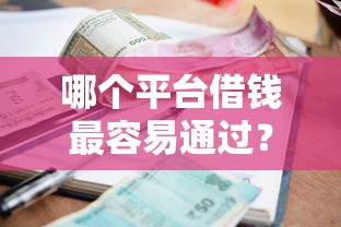 哪个平台借钱最容易通过？十大利息低的贷款平台推荐