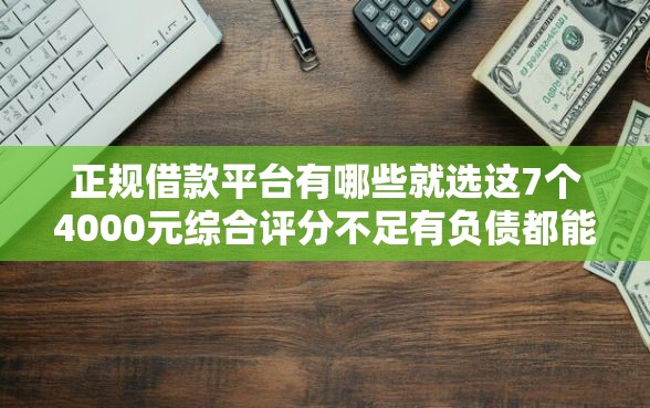正规借款平台有哪些就选这7个4000元综合评分不足有负债都能下款软件