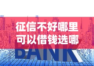 征信不好哪里可以借钱选哪个平台？7个贷款平台容易借又安全利息低推荐
