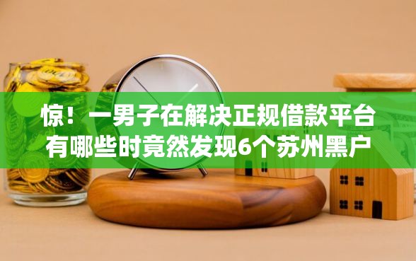 惊！一男子在解决正规借款平台有哪些时竟然发现6个苏州黑户贷款5万的app，事后分享了出来