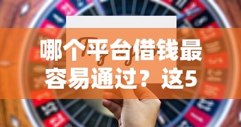 哪个平台借钱最容易通过？这5个平台借钱正规值得一试