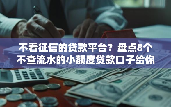 不看征信的贷款平台？盘点8个不查流水的小额度贷款口子给你参考