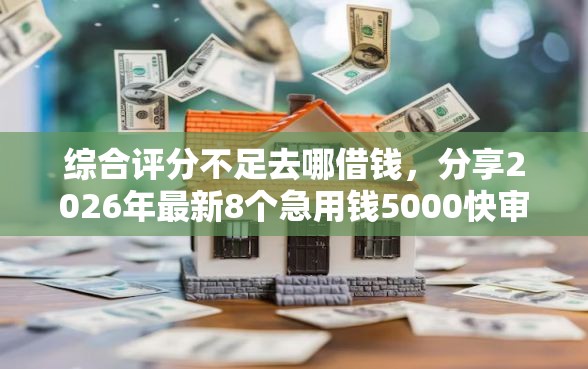 综合评分不足去哪借钱，分享2026年最新8个急用钱5000快审快贷无需征信口子