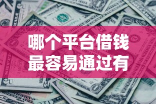 哪个平台借钱最容易通过有哪些？10个征信黑了还有借款平台可以借钱推荐给你