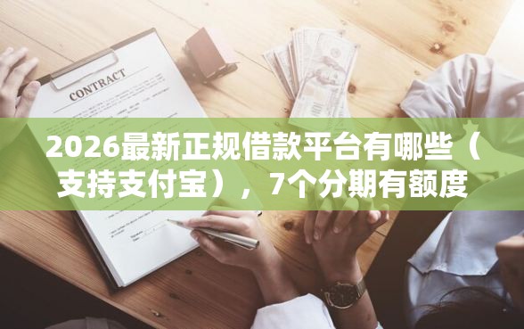 2026最新正规借款平台有哪些(支持支付宝),7个分期有额度的网贷平台无私分享 2026最新正规借款平台有哪些(支持支付宝),7个分期有额度的网贷平台无私分享