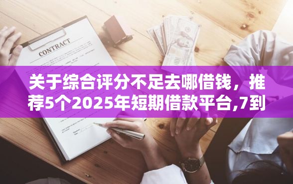 关于综合评分不足去哪借钱，推荐5个2025年短期借款平台,7到14天给你