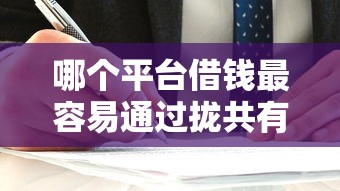 哪个平台借钱最容易通过拢共有哪些选择？9个不看评估的正规的借贷平台详解