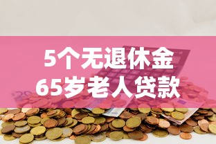 5个无退休金65岁老人贷款平台推荐，专为攻克小额贷款哪里最可靠难题