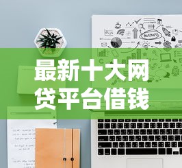 最新十大网贷平台借钱利息低，专治网贷平台哪个好下款