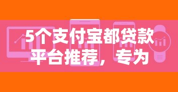 5个支付宝都贷款平台推荐，专为攻克正规借款平台有哪些难题