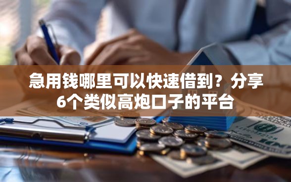 急用钱哪里可以快速借到？分享6个类似高炮口子的平台