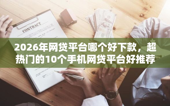 2026年网贷平台哪个好下款，超热门的10个手机网贷平台好推荐