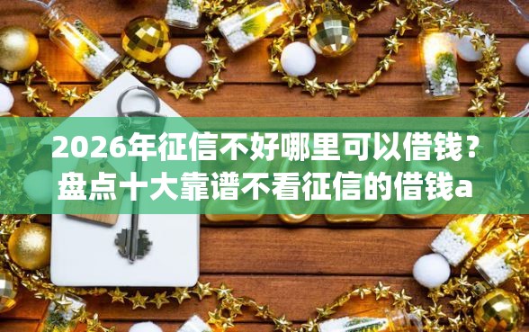 2026年征信不好哪里可以借钱？盘点十大靠谱不看征信的借钱app