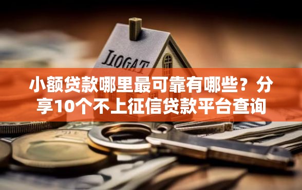 小额贷款哪里最可靠有哪些？分享10个不上征信贷款平台查询