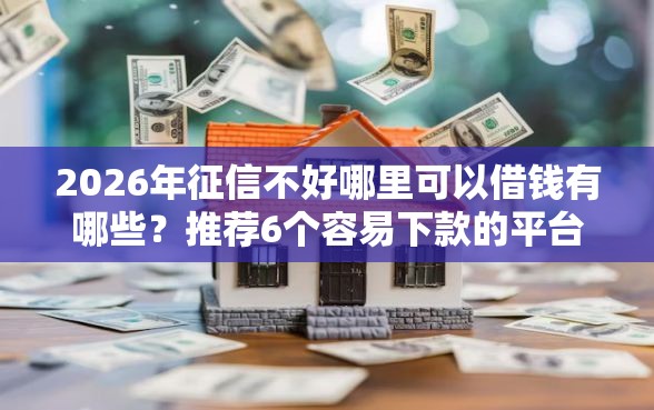 2026年征信不好哪里可以借钱有哪些？推荐6个容易下款的平台