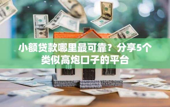 小额贷款哪里最可靠？分享5个类似高炮口子的平台