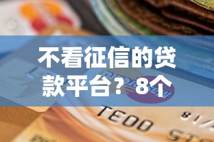 不看征信的贷款平台？8个靠谱逾期必下款的平台推荐
