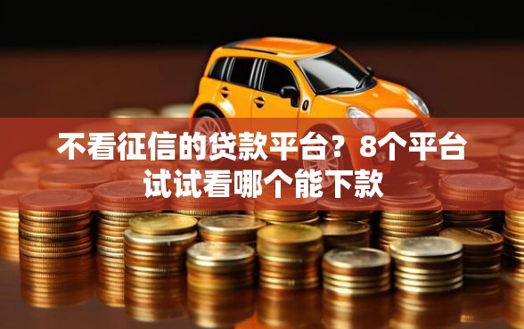 不看征信的贷款平台？8个平台试试看哪个能下款