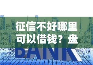 征信不好哪里可以借钱？盘点最新6个利率低的贷款平台
