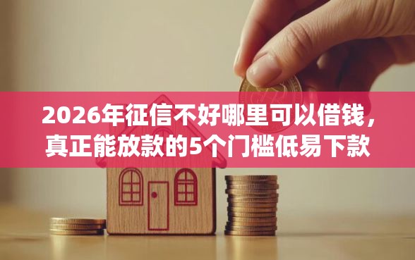 2026年征信不好哪里可以借钱，真正能放款的5个门槛低易下款app推荐