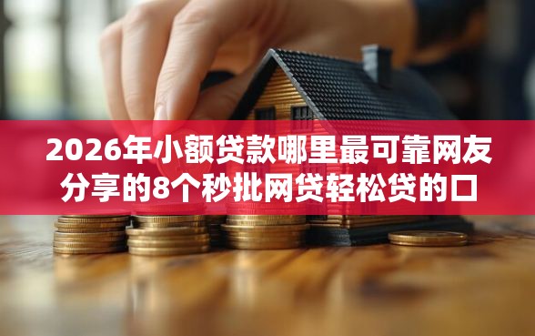 2026年小额贷款哪里最可靠网友分享的8个秒批网贷轻松贷的口子我觉得不错！