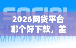 2026网贷平台哪个好下款，差3千元就选这6个平台