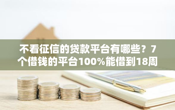 不看征信的贷款平台有哪些？7个借钱的平台100%能借到18周岁推荐给你
