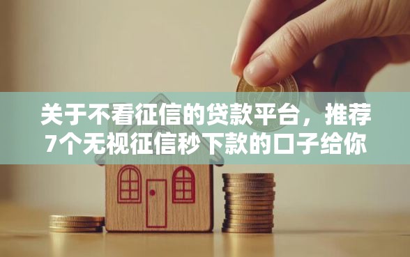 关于不看征信的贷款平台，推荐7个无视征信秒下款的口子给你