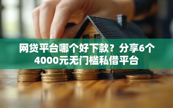 网贷平台哪个好下款？分享6个4000元无门槛私借平台