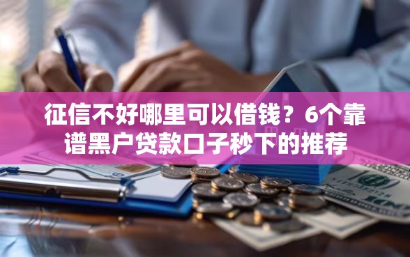 征信不好哪里可以借钱？6个靠谱黑户贷款口子秒下的推荐