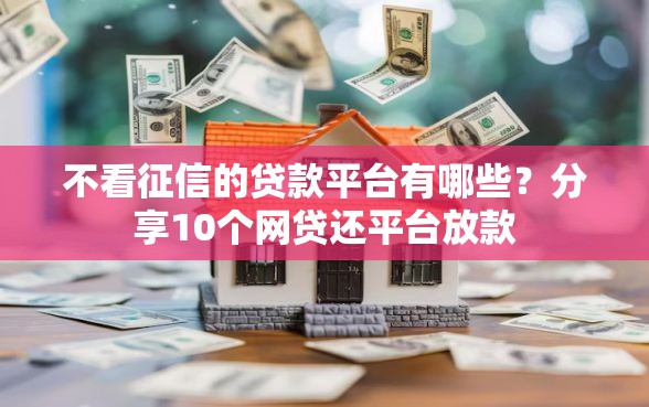 不看征信的贷款平台有哪些？分享10个网贷还平台放款