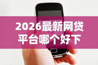 2026最新网贷平台哪个好下款（支持微信），7个贷款平台推荐无私分享