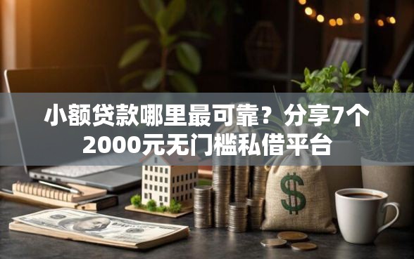 小额贷款哪里最可靠？分享7个2000元无门槛私借平台