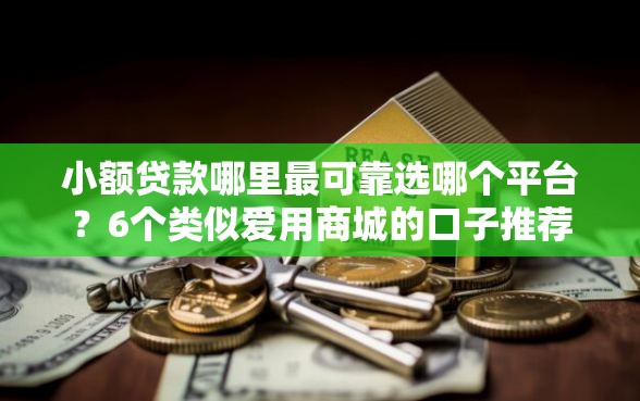小额贷款哪里最可靠选哪个平台？6个类似爱用商城的口子推荐