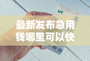 最新发布急用钱哪里可以快速借到，私人借钱5000元有这6个渠道