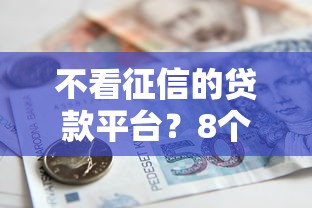 不看征信的贷款平台？8个支持下款到微信的那些借款不上征信记录的平台