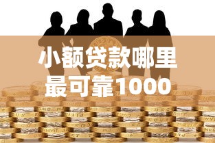 小额贷款哪里最可靠1000元无门槛本月借款平台力荐！分享小额网贷口子1000元无门槛借款