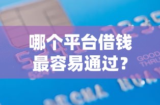 哪个平台借钱最容易通过？3千元无门槛借款平台推荐，5个在线贷款平台盘点