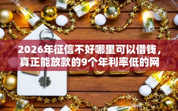 2026年征信不好哪里可以借钱，真正能放款的9个年利率低的网贷平台推荐