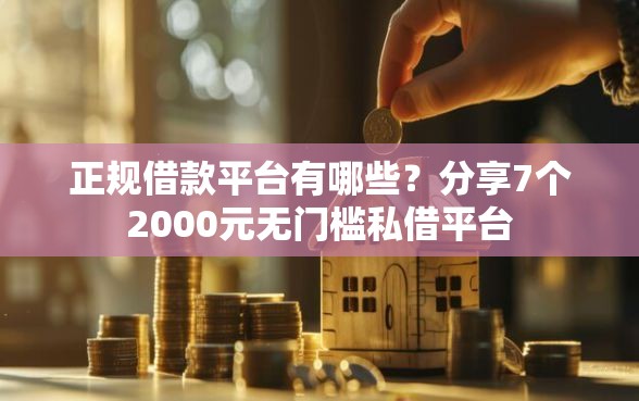 正规借款平台有哪些？分享7个2000元无门槛私借平台